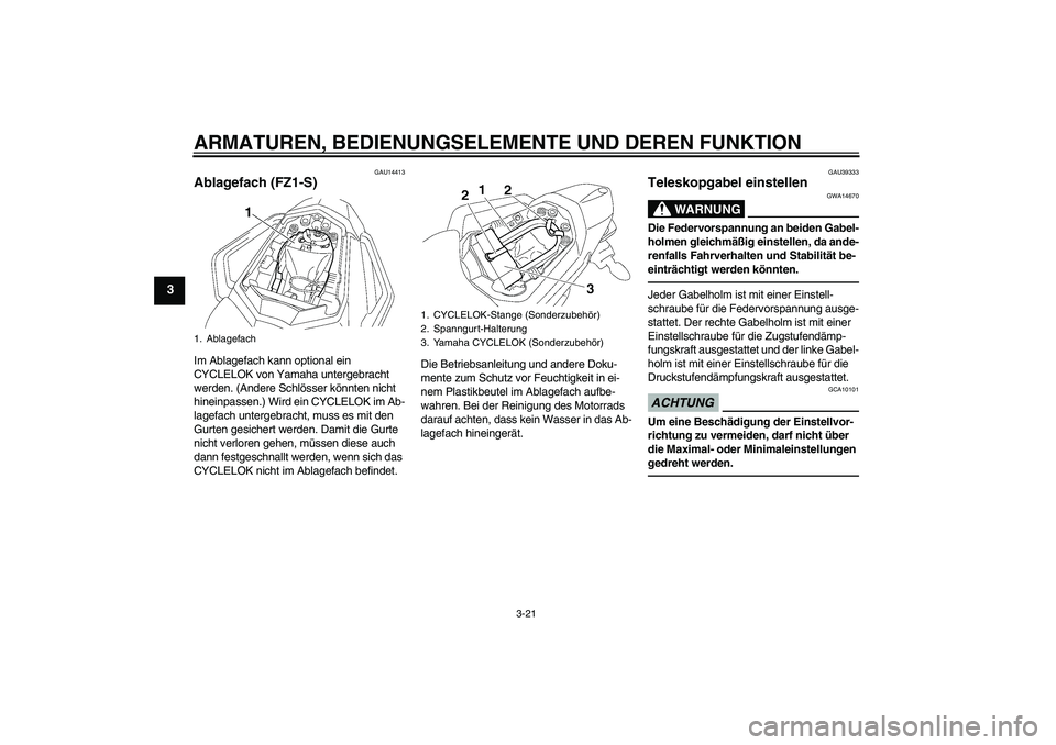 YAMAHA FZ1 S 2010  Betriebsanleitungen (in German) ARMATUREN, BEDIENUNGSELEMENTE UND DEREN FUNKTION
3-21
3
GAU14413
Ablagefach (FZ1-S)Im Ablagefach kann optional ein 
CYCLELOK von Yamaha untergebracht 
werden. (Andere Schlösser könnten nicht 
hinein