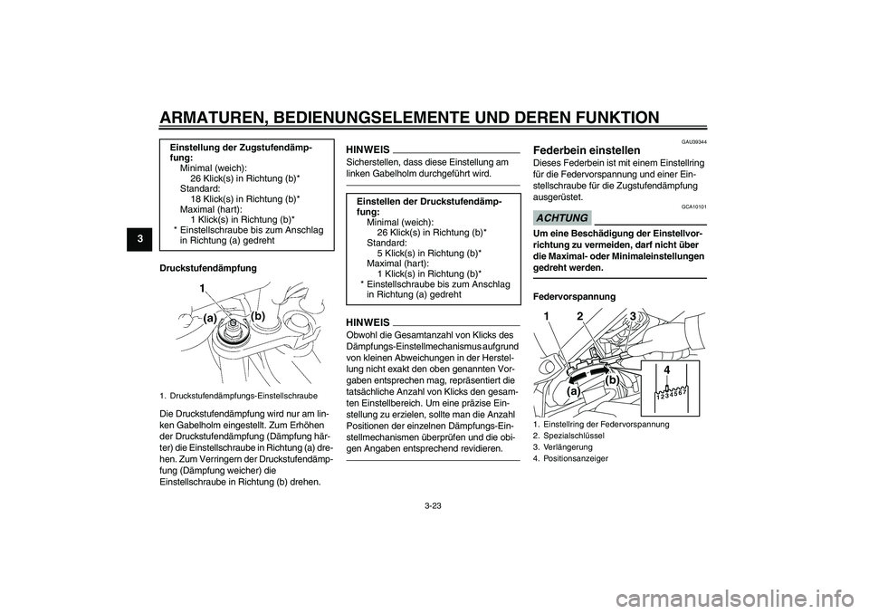 YAMAHA FZ1 S 2010  Betriebsanleitungen (in German) ARMATUREN, BEDIENUNGSELEMENTE UND DEREN FUNKTION
3-23
3
Druckstufendämpfung
Die Druckstufendämpfung wird nur am lin-
ken Gabelholm eingestellt. Zum Erhöhen 
der Druckstufendämpfung (Dämpfung här