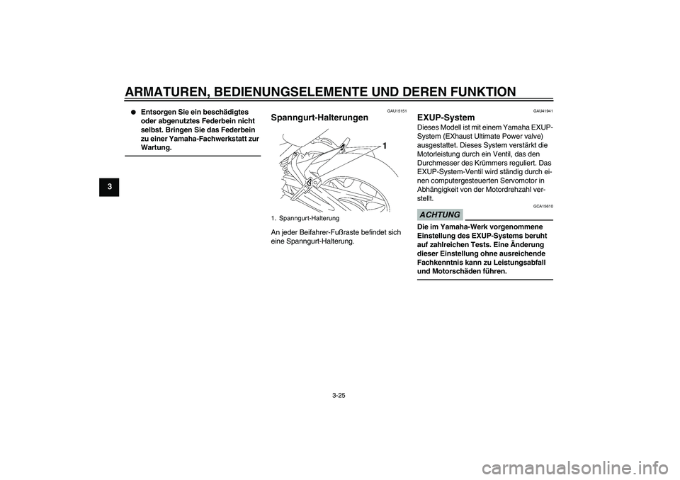 YAMAHA FZ1 S 2010  Betriebsanleitungen (in German) ARMATUREN, BEDIENUNGSELEMENTE UND DEREN FUNKTION
3-25
3

Entsorgen Sie ein beschädigtes 
oder abgenutztes Federbein nicht 
selbst. Bringen Sie das Federbein 
zu einer Yamaha-Fachwerkstatt zur 
Wartu