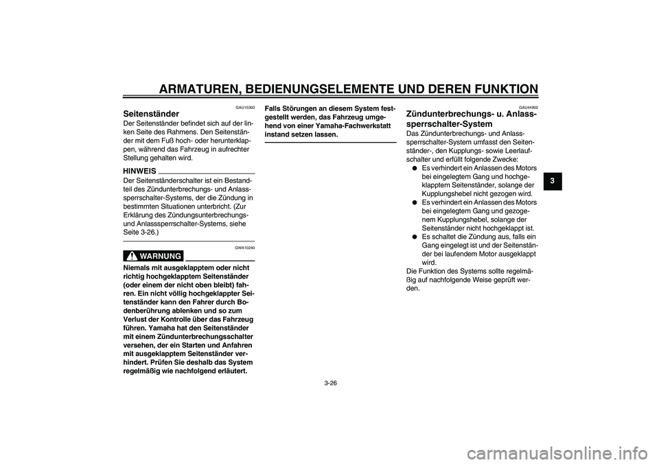 YAMAHA FZ1 S 2010  Betriebsanleitungen (in German) ARMATUREN, BEDIENUNGSELEMENTE UND DEREN FUNKTION
3-26
3
GAU15303
Seitenständer Der Seitenständer befindet sich auf der lin-
ken Seite des Rahmens. Den Seitenstän-
der mit dem Fuß hoch- oder herunt