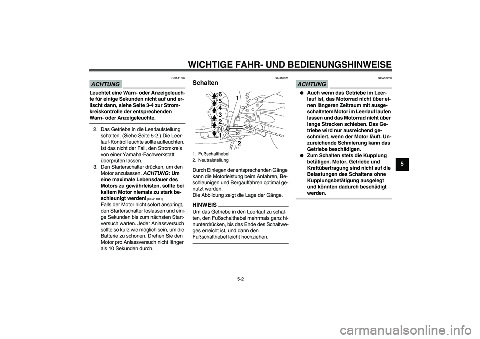 YAMAHA FZ1 S 2010  Betriebsanleitungen (in German) WICHTIGE FAHR- UND BEDIENUNGSHINWEISE
5-2
5
ACHTUNG
GCA11832
Leuchtet eine Warn- oder Anzeigeleuch-
te für einige Sekunden nicht auf und er-
lischt dann, siehe Seite 3-4 zur Strom-
kreiskontrolle der