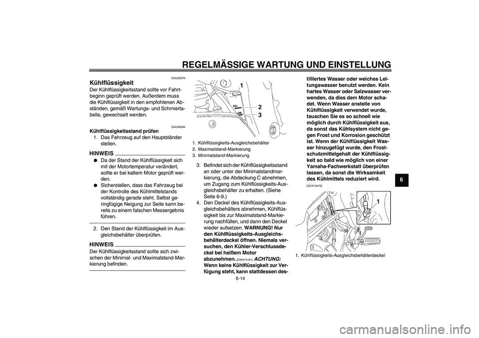 YAMAHA FZ1 S 2010  Betriebsanleitungen (in German) REGELMÄSSIGE WARTUNG UND EINSTELLUNG
6-14
6
GAU20070
Kühlflüssigkeit Der Kühlflüssigkeitsstand sollte vor Fahrt-
beginn geprüft werden. Außerdem muss 
die Kühlflüssigkeit in den empfohlenen A