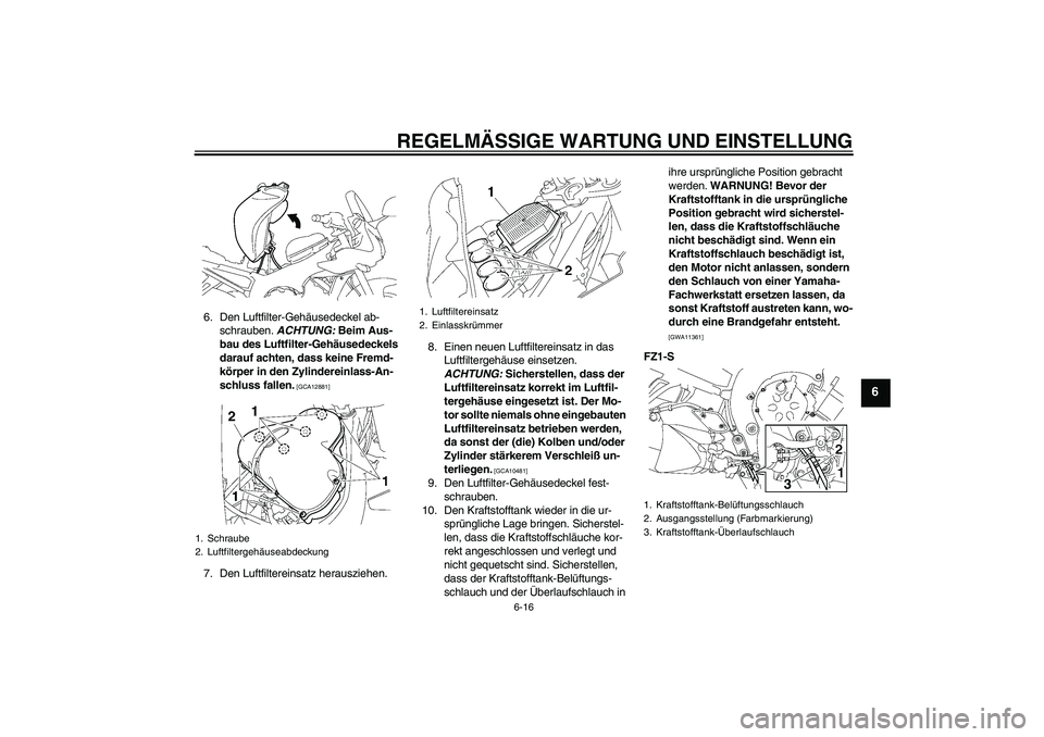 YAMAHA FZ1 S 2010  Betriebsanleitungen (in German) REGELMÄSSIGE WARTUNG UND EINSTELLUNG
6-16
6
6. Den Luftfilter-Gehäusedeckel ab-
schrauben. ACHTUNG: Beim Aus-
bau des Luftfilter-Gehäusedeckels 
darauf achten, dass keine Fremd-
körper in den Zyli