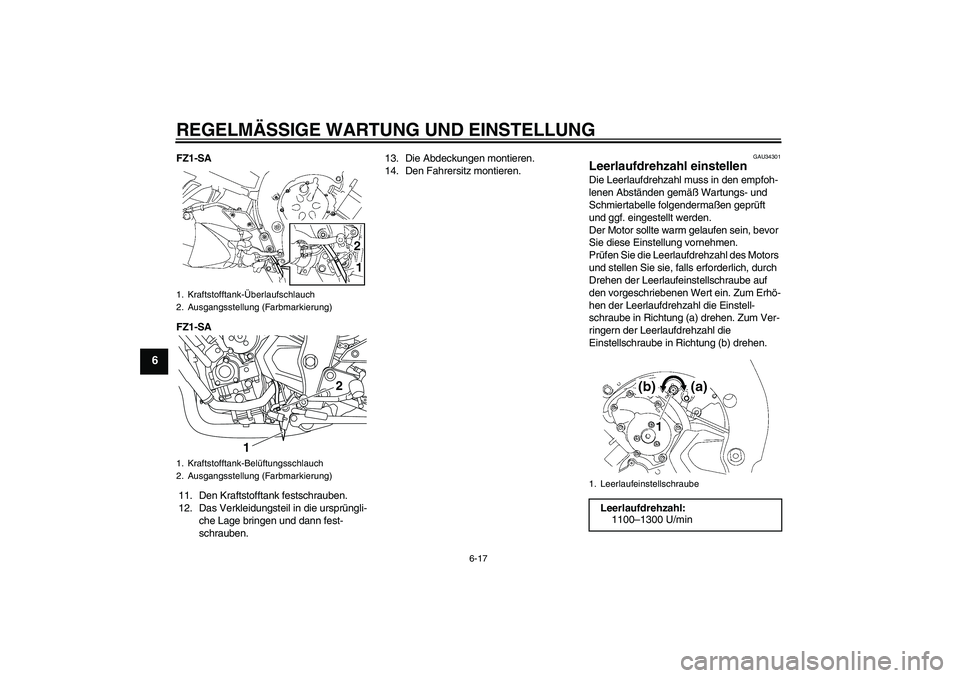 YAMAHA FZ1 S 2010  Betriebsanleitungen (in German) REGELMÄSSIGE WARTUNG UND EINSTELLUNG
6-17
6
FZ1-SA
FZ1-SA
11. Den Kraftstofftank festschrauben.
12. Das Verkleidungsteil in die ursprüngli-
che Lage bringen und dann fest-
schrauben.13. Die Abdeckun