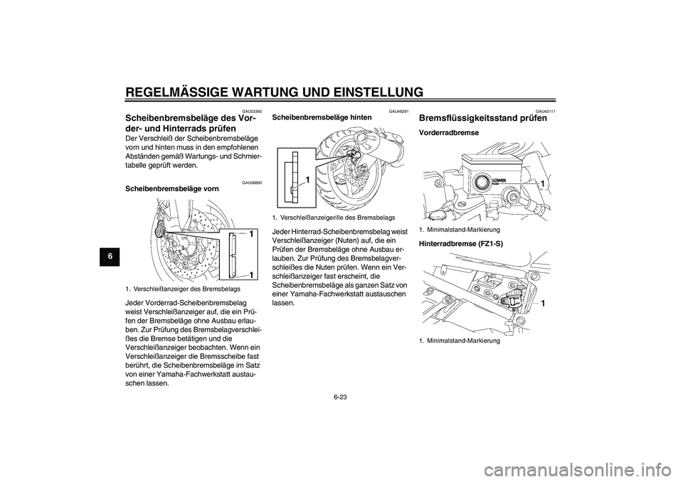 YAMAHA FZ1 S 2010 Betriebsanleitungen (in German) REGELMÄSSIGE WARTUNG UND EINSTELLUNG
6-23
6
GAU22392
Scheibenbremsbeläge des Vor-
der- und Hinterrads prüfen Der Verschleiß der Scheibenbremsbeläge
vorn und hinten muss in den empfohlenen
Abst YAMAHA FZ1 S 2010 Betriebsanleitungen (in German) REGELMÄSSIGE WARTUNG UND EINSTELLUNG
6-23
6
GAU22392
Scheibenbremsbeläge des Vor-
der- und Hinterrads prüfen Der Verschleiß der Scheibenbremsbeläge
vorn und hinten muss in den empfohlenen
Abst