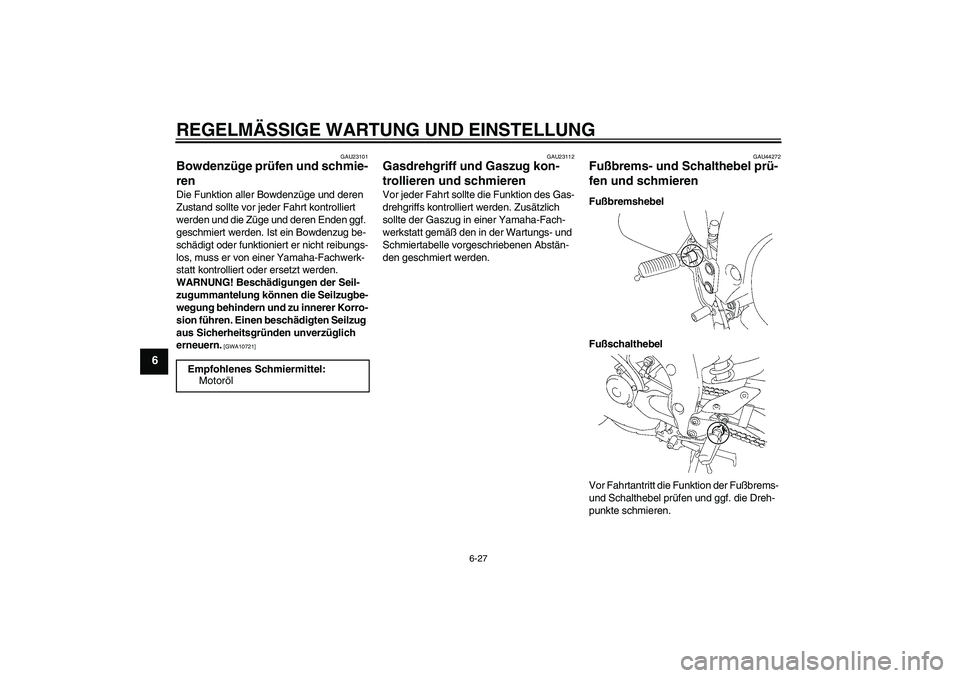 YAMAHA FZ1 S 2010 Betriebsanleitungen (in German) REGELMÄSSIGE WARTUNG UND EINSTELLUNG
6-27
6
GAU23101
Bowdenzüge prüfen und schmie-
ren Die Funktion aller Bowdenzüge und deren
Zustand sollte vor jeder Fahrt kontrolliert
werden und die Züge un YAMAHA FZ1 S 2010 Betriebsanleitungen (in German) REGELMÄSSIGE WARTUNG UND EINSTELLUNG
6-27
6
GAU23101
Bowdenzüge prüfen und schmie-
ren Die Funktion aller Bowdenzüge und deren
Zustand sollte vor jeder Fahrt kontrolliert
werden und die Züge un