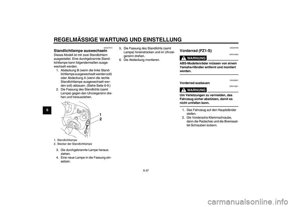 YAMAHA FZ1 S 2010  Betriebsanleitungen (in German) REGELMÄSSIGE WARTUNG UND EINSTELLUNG
6-37
6
GAU27013
Standlichtlampe auswechseln Dieses Modell ist mit zwei Standlichtern 
ausgestattet. Eine durchgebrannte Stand-
lichtlampe kann folgendermaßen aus