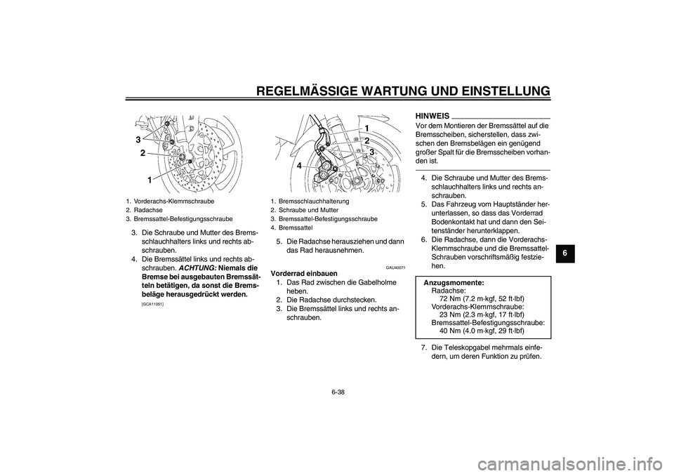 YAMAHA FZ1 S 2010  Betriebsanleitungen (in German) REGELMÄSSIGE WARTUNG UND EINSTELLUNG
6-38
6
3. Die Schraube und Mutter des Brems-
schlauchhalters links und rechts ab-
schrauben.
4. Die Bremssättel links und rechts ab-
schrauben. ACHTUNG: Niemals 