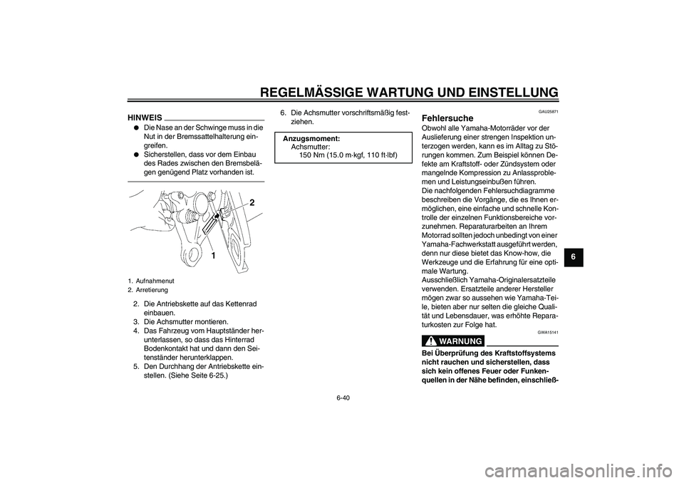 YAMAHA FZ1 S 2010  Betriebsanleitungen (in German) REGELMÄSSIGE WARTUNG UND EINSTELLUNG
6-40
6
HINWEIS
Die Nase an der Schwinge muss in die 
Nut in der Bremssattelhalterung ein-
greifen.

Sicherstellen, dass vor dem Einbau 
des Rades zwischen den B