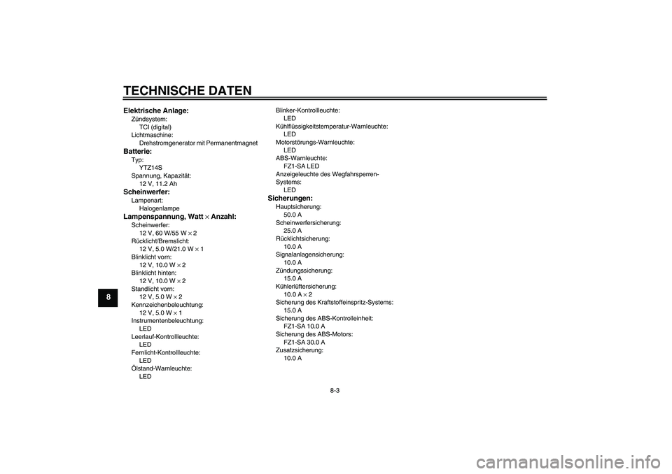 YAMAHA FZ1 S 2010  Betriebsanleitungen (in German) TECHNISCHE DATEN
8-3
8
Elektrische Anlage:Zündsystem:
TCI (digital)
Lichtmaschine:
Drehstromgenerator mit PermanentmagnetBatterie:Typ:
YTZ14S
Spannung, Kapazität:
12 V, 11.2 AhScheinwerfer:Lampenart