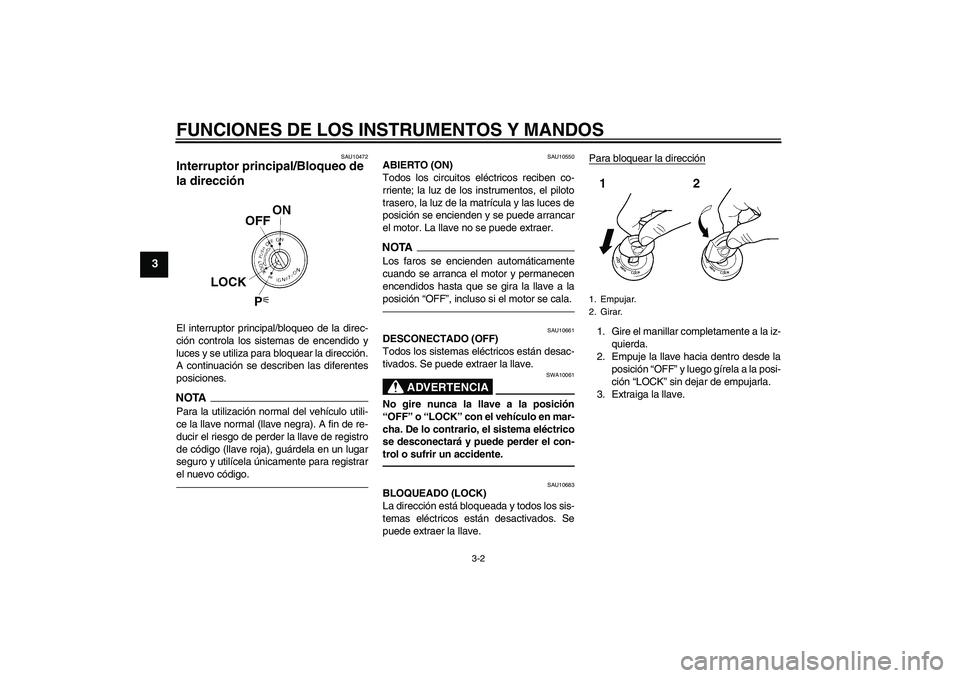 YAMAHA FZ1 S 2010  Manuale de Empleo (in Spanish) FUNCIONES DE LOS INSTRUMENTOS Y MANDOS
3-2
3
SAU10472
Interruptor principal/Bloqueo de 
la dirección El interruptor principal/bloqueo de la direc-
ción controla los sistemas de encendido y
luces y s