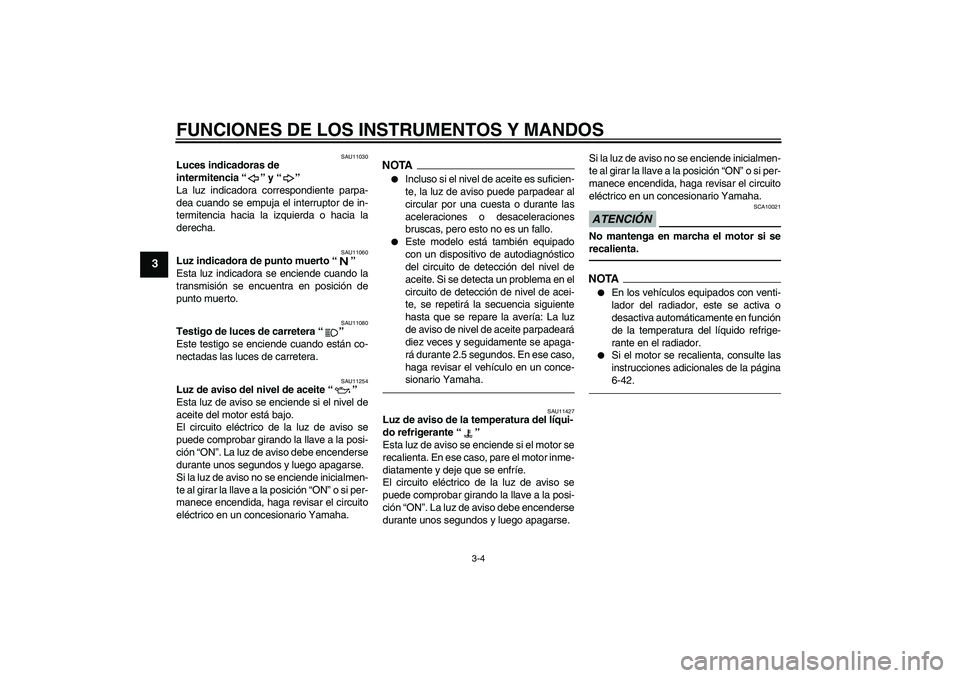 YAMAHA FZ1 S 2010  Manuale de Empleo (in Spanish) FUNCIONES DE LOS INSTRUMENTOS Y MANDOS
3-4
3
SAU11030
Luces indicadoras de 
intermitencia“” y“” 
La luz indicadora correspondiente parpa-
dea cuando se empuja el interruptor de in-
termitencia