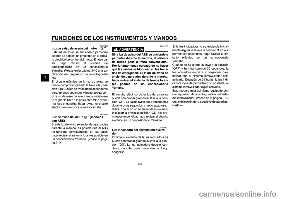YAMAHA FZ1 S 2010 Manuale de Empleo (in Spanish) FUNCIONES DE LOS INSTRUMENTOS Y MANDOS
3-6
3
SAU11534
Luz de aviso de avería del motor“”
Esta luz de aviso se enciende o parpadea
cuando se detecta un problema en el circui-
to eléctrico de con YAMAHA FZ1 S 2010 Manuale de Empleo (in Spanish) FUNCIONES DE LOS INSTRUMENTOS Y MANDOS
3-6
3
SAU11534
Luz de aviso de avería del motor“”
Esta luz de aviso se enciende o parpadea
cuando se detecta un problema en el circui-
to eléctrico de con