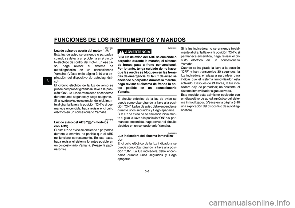 YAMAHA FZ1 S 2010  Manuale de Empleo (in Spanish) FUNCIONES DE LOS INSTRUMENTOS Y MANDOS
3-6
3
SAU11534
Luz de aviso de avería del motor“” 
Esta luz de aviso se enciende o parpadea
cuando se detecta un problema en el circui-
to eléctrico de con