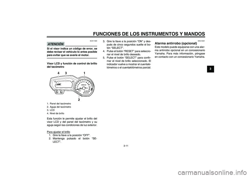 YAMAHA FZ1 S 2010  Manuale de Empleo (in Spanish) FUNCIONES DE LOS INSTRUMENTOS Y MANDOS
3-11
3
ATENCIÓN
SCA11590
Si el visor indica un código de error, se
debe revisar el vehículo lo antes posible
para evitar que se averíe el motor.Visor LCD y f