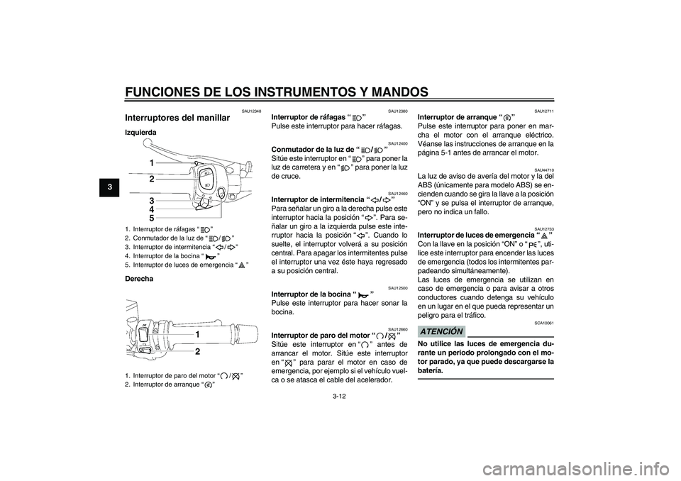 YAMAHA FZ1 S 2010  Manuale de Empleo (in Spanish) FUNCIONES DE LOS INSTRUMENTOS Y MANDOS
3-12
3
SAU12348
Interruptores del manillar Izquierda
Derecha
SAU12380
Interruptor de ráfagas“” 
Pulse este interruptor para hacer ráfagas.
SAU12400
Conmuta