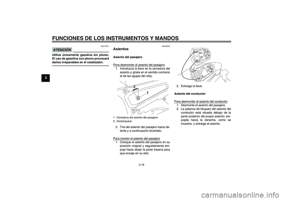 YAMAHA FZ1 S 2010  Manuale de Empleo (in Spanish) FUNCIONES DE LOS INSTRUMENTOS Y MANDOS
3-18
3
ATENCIÓN
SCA10701
Utilice únicamente gasolina sin plomo.
El uso de gasolina con plomo provocará
daños irreparables en el catalizador.
SAU39322
Asiento