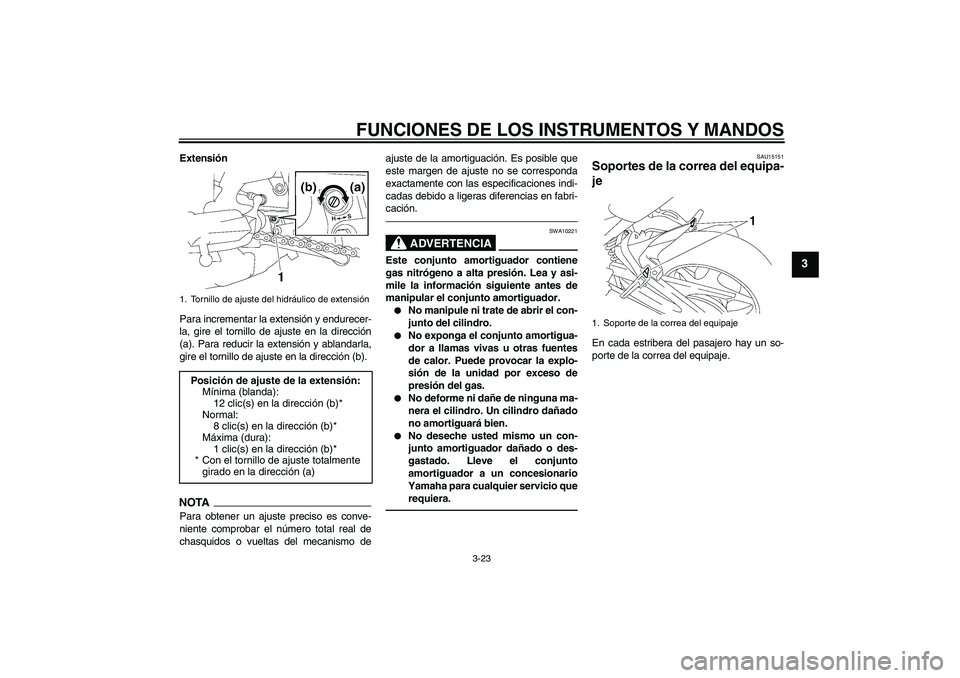 YAMAHA FZ1 S 2010  Manuale de Empleo (in Spanish) FUNCIONES DE LOS INSTRUMENTOS Y MANDOS
3-23
3
Extensión
Para incrementar la extensión y endurecer-
la, gire el tornillo de ajuste en la dirección
(a). Para reducir la extensión y ablandarla,
gire 