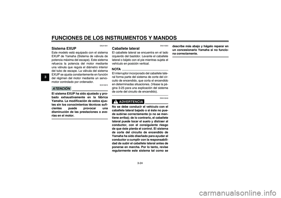 YAMAHA FZ1 S 2010  Manuale de Empleo (in Spanish) FUNCIONES DE LOS INSTRUMENTOS Y MANDOS
3-24
3
SAU41941
Sistema EXUP Este modelo está equipado con el sistema
EXUP de Yamaha (Sistema de válvula de
potencia máxima del escape). Este sistema
refuerza