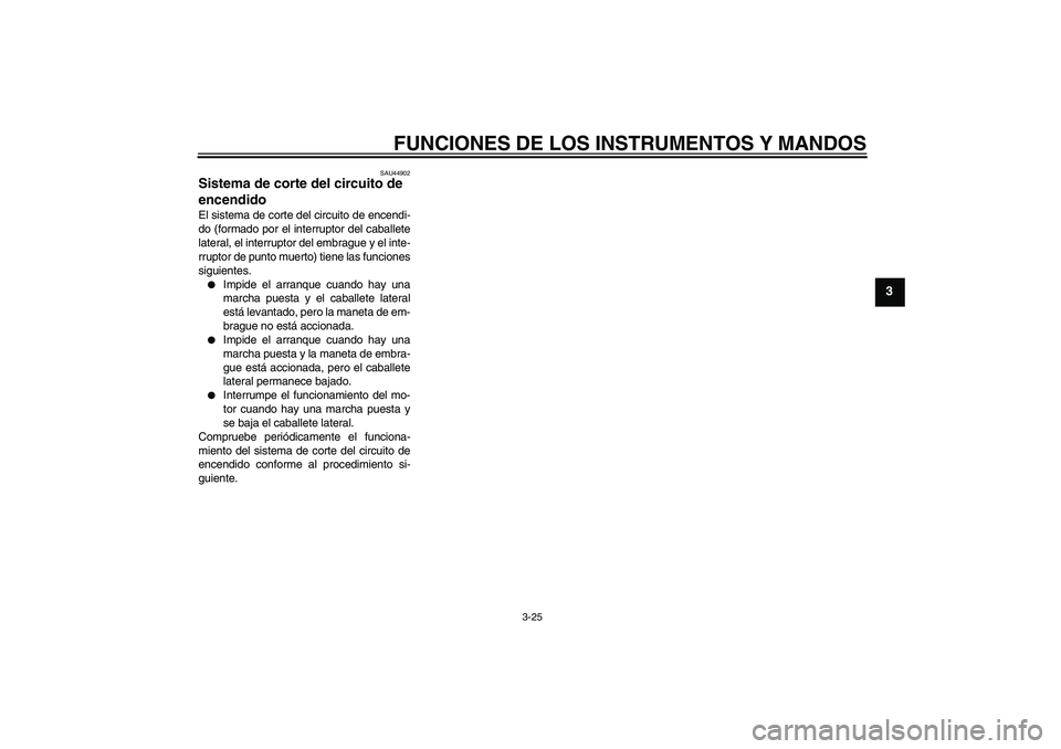 YAMAHA FZ1 S 2010  Manuale de Empleo (in Spanish) FUNCIONES DE LOS INSTRUMENTOS Y MANDOS
3-25
3
SAU44902
Sistema de corte del circuito de 
encendido El sistema de corte del circuito de encendi-
do (formado por el interruptor del caballete
lateral, el