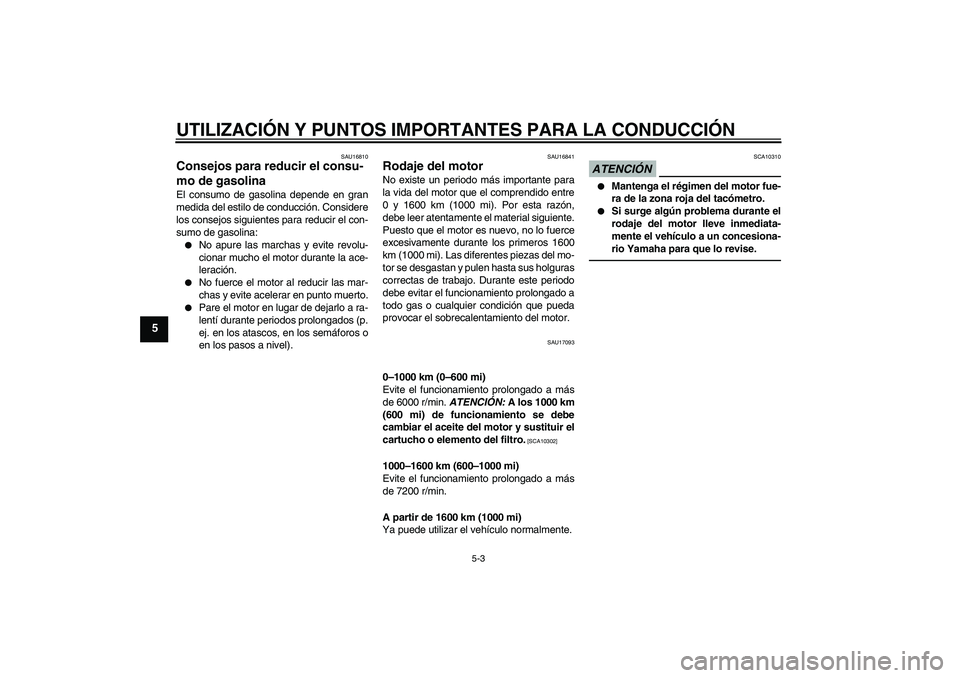 YAMAHA FZ1 S 2010  Manuale de Empleo (in Spanish) UTILIZACIÓN Y PUNTOS IMPORTANTES PARA LA CONDUCCIÓN
5-3
5
SAU16810
Consejos para reducir el consu-
mo de gasolina El consumo de gasolina depende en gran
medida del estilo de conducción. Considere
l