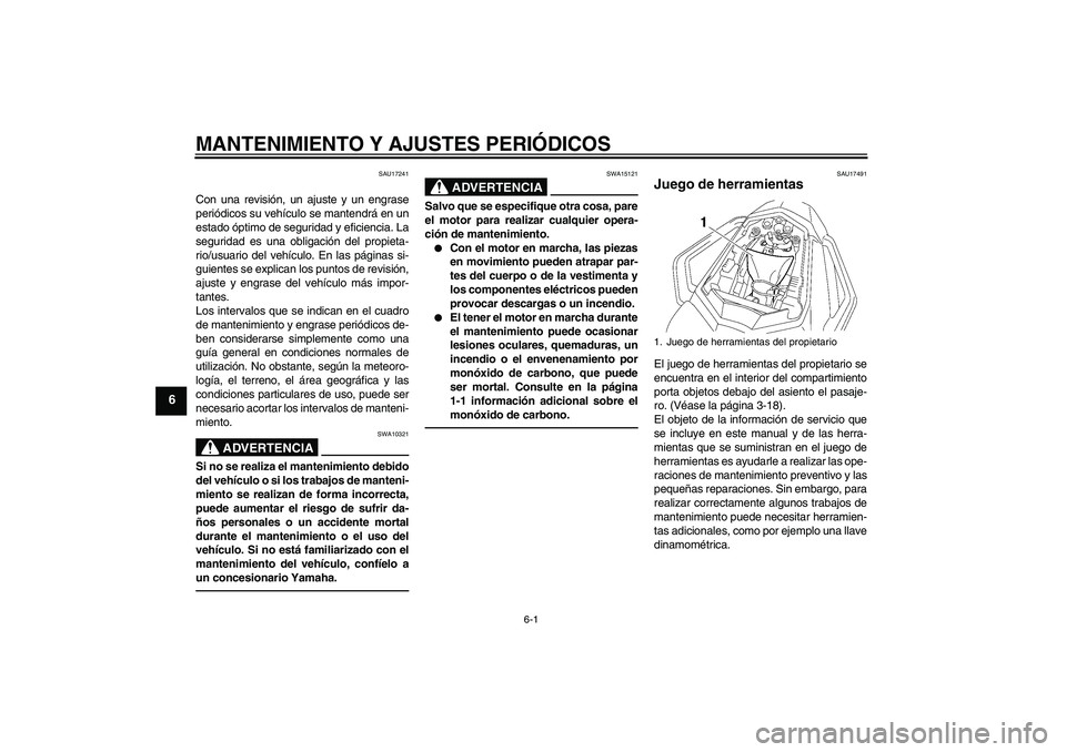 YAMAHA FZ1 S 2010  Manuale de Empleo (in Spanish) MANTENIMIENTO Y AJUSTES PERIÓDICOS
6-1
6
SAU17241
Con una revisión, un ajuste y un engrase
periódicos su vehículo se mantendrá en un
estado óptimo de seguridad y eficiencia. La
seguridad es una 