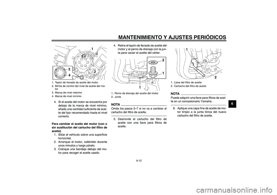 YAMAHA FZ1 S 2010  Manuale de Empleo (in Spanish) MANTENIMIENTO Y AJUSTES PERIÓDICOS
6-12
6
4. Si el aceite del motor se encuentra por
debajo de la marca de nivel mínimo,
añada una cantidad suficiente de acei-
te del tipo recomendado hasta el nive