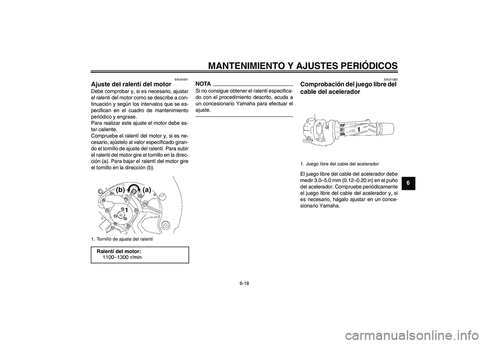 YAMAHA FZ1 S 2010  Manuale de Empleo (in Spanish) MANTENIMIENTO Y AJUSTES PERIÓDICOS
6-18
6
SAU34301
Ajuste del ralentí del motor Debe comprobar y, si es necesario, ajustar
el ralentí del motor como se describe a con-
tinuación y según los inter