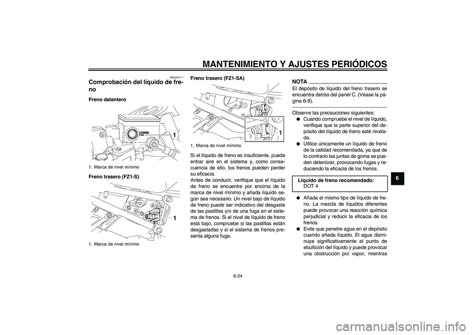 YAMAHA FZ1 S 2010  Manuale de Empleo (in Spanish) MANTENIMIENTO Y AJUSTES PERIÓDICOS
6-24
6
SAU43111
Comprobación del líquido de fre-
no Freno delantero
Freno trasero (FZ1-S)Freno trasero (FZ1-SA)
Si el líquido de freno es insuficiente, puede
ent