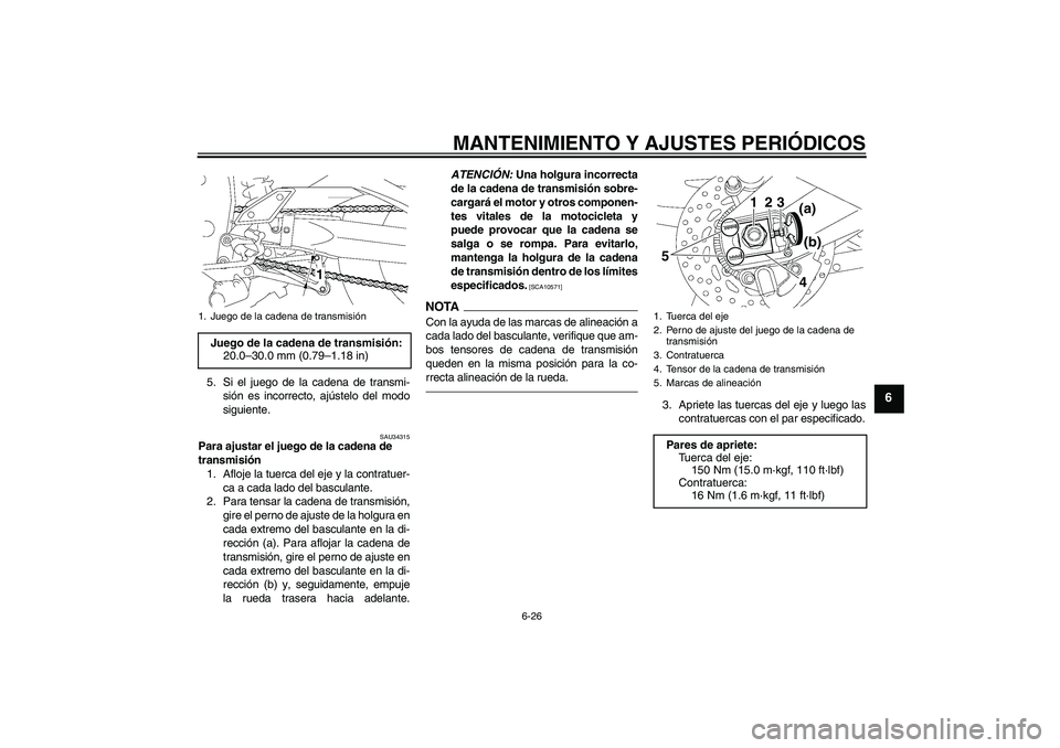 YAMAHA FZ1 S 2010  Manuale de Empleo (in Spanish) MANTENIMIENTO Y AJUSTES PERIÓDICOS
6-26
6
5. Si el juego de la cadena de transmi-
sión es incorrecto, ajústelo del modo
siguiente.
SAU34315
Para ajustar el juego de la cadena de 
transmisión
1. Af