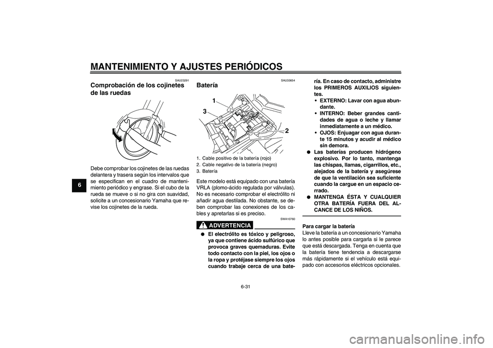 YAMAHA FZ1 S 2010  Manuale de Empleo (in Spanish) MANTENIMIENTO Y AJUSTES PERIÓDICOS
6-31
6
SAU23291
Comprobación de los cojinetes 
de las ruedas Debe comprobar los cojinetes de las ruedas
delantera y trasera según los intervalos que
se especifica