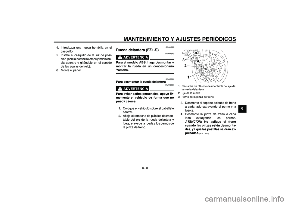 YAMAHA FZ1 S 2010  Manuale de Empleo (in Spanish) MANTENIMIENTO Y AJUSTES PERIÓDICOS
6-38
6
4. Introduzca una nueva bombilla en el
casquillo.
5. Instale el casquillo de la luz de posi-
ción (con la bombilla) empujándolo ha-
cia adentro y girándol