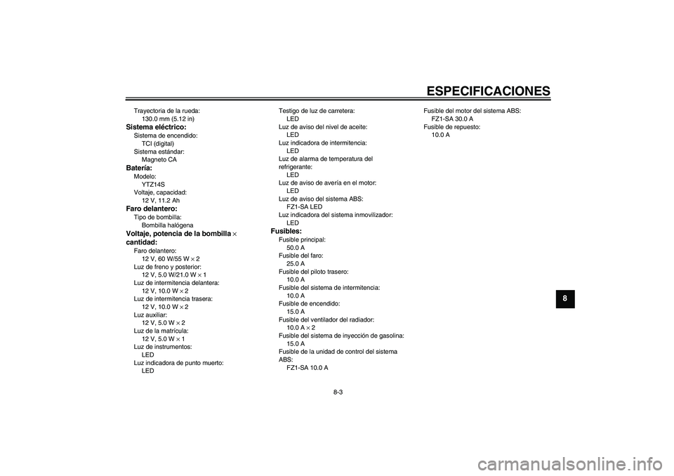 YAMAHA FZ1 S 2010  Manuale de Empleo (in Spanish) ESPECIFICACIONES
8-3
8
Trayectoria de la rueda:
130.0 mm (5.12 in)Sistema eléctrico:Sistema de encendido:
TCI (digital)
Sistema estándar:
Magneto CABatería:Modelo:
YTZ14S
Voltaje, capacidad:
12 V, 