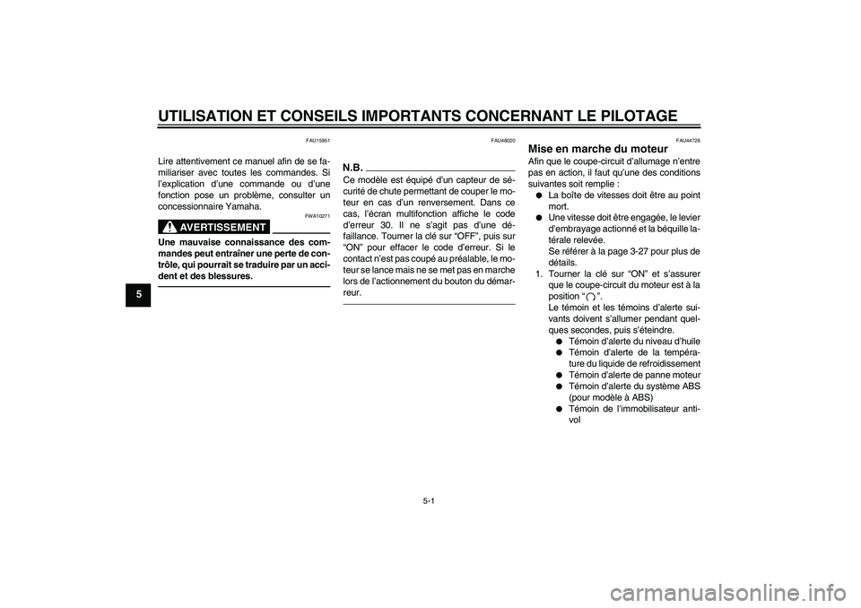 YAMAHA FZ1 S 2010  Notices Demploi (in French) UTILISATION ET CONSEILS IMPORTANTS CONCERNANT LE PILOTAGE
5-1
5
FAU15951
Lire attentivement ce manuel afin de se fa-
miliariser avec toutes les commandes. Si
l’explication d’une commande ou d’un