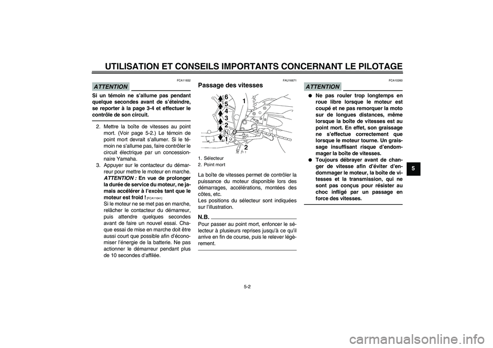 YAMAHA FZ1 S 2010  Notices Demploi (in French) UTILISATION ET CONSEILS IMPORTANTS CONCERNANT LE PILOTAGE
5-2
5
ATTENTION
FCA11832
Si un témoin ne s’allume pas pendant
quelque secondes avant de s’éteindre,
se reporter à la page 3-4 et effect