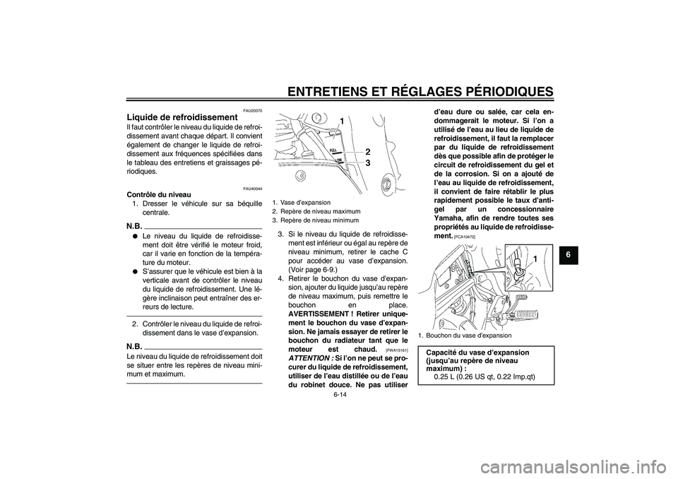 YAMAHA FZ1 S 2010  Notices Demploi (in French) ENTRETIENS ET RÉGLAGES PÉRIODIQUES
6-14
6
FAU20070
Liquide de refroidissement Il faut contrôler le niveau du liquide de refroi-
dissement avant chaque départ. Il convient
également de changer le 