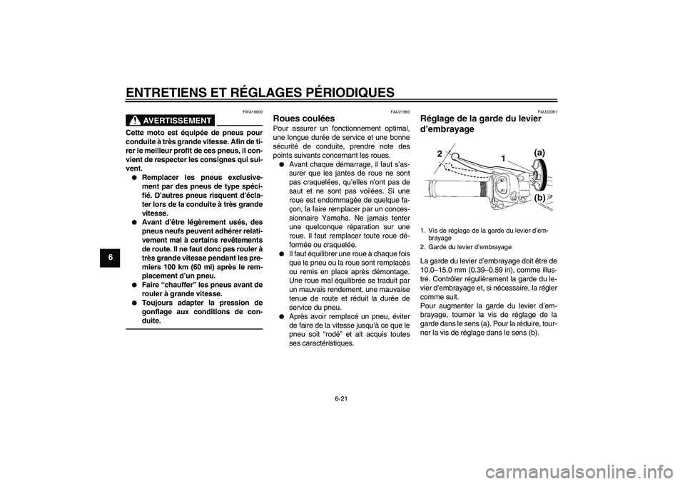 YAMAHA FZ1 S 2010  Notices Demploi (in French) ENTRETIENS ET RÉGLAGES PÉRIODIQUES
6-21
6
AVERTISSEMENT
FWA10600
Cette moto est équipée de pneus pour
conduite à très grande vitesse. Afin de ti-
rer le meilleur profit de ces pneus, il con-
vie