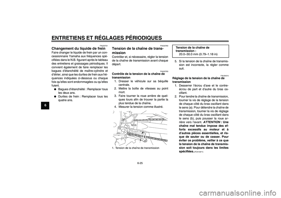 YAMAHA FZ1 S 2010  Notices Demploi (in French) ENTRETIENS ET RÉGLAGES PÉRIODIQUES
6-25
6
FAU22731
Changement du liquide de frein Faire changer le liquide de frein par un con-
cessionnaire Yamaha aux fréquences spé-
cifiées dans le N.B. figura