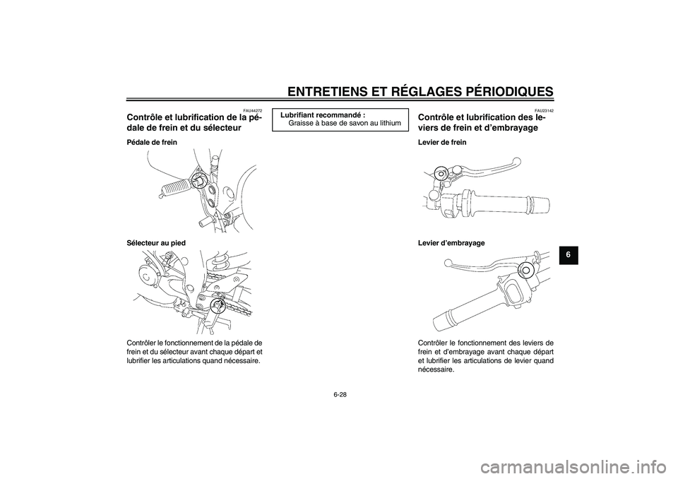 YAMAHA FZ1 S 2010  Notices Demploi (in French) ENTRETIENS ET RÉGLAGES PÉRIODIQUES
6-28
6
FAU44272
Contrôle et lubrification de la pé-
dale de frein et du sélecteur Pédale de frein
Sélecteur au pied
Contrôler le fonctionnement de la pédale