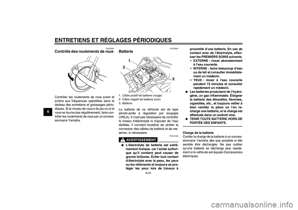YAMAHA FZ1 S 2010  Notices Demploi (in French) ENTRETIENS ET RÉGLAGES PÉRIODIQUES
6-31
6
FAU23291
Contrôle des roulements de roue Contrôler les roulements de roue avant et
arrière aux fréquences spécifiées dans le
tableau des entretiens et