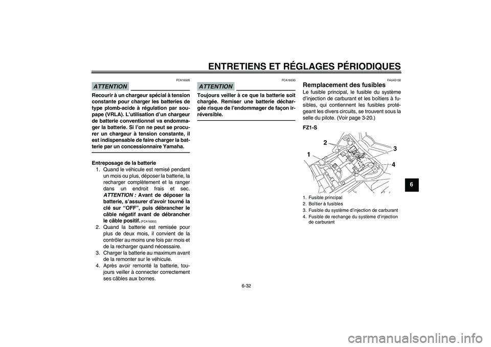 YAMAHA FZ1 S 2010  Notices Demploi (in French) ENTRETIENS ET RÉGLAGES PÉRIODIQUES
6-32
6
ATTENTION
FCA16520
Recourir à un chargeur spécial à tension
constante pour charger les batteries de
type plomb-acide à régulation par sou-
pape (VRLA).
