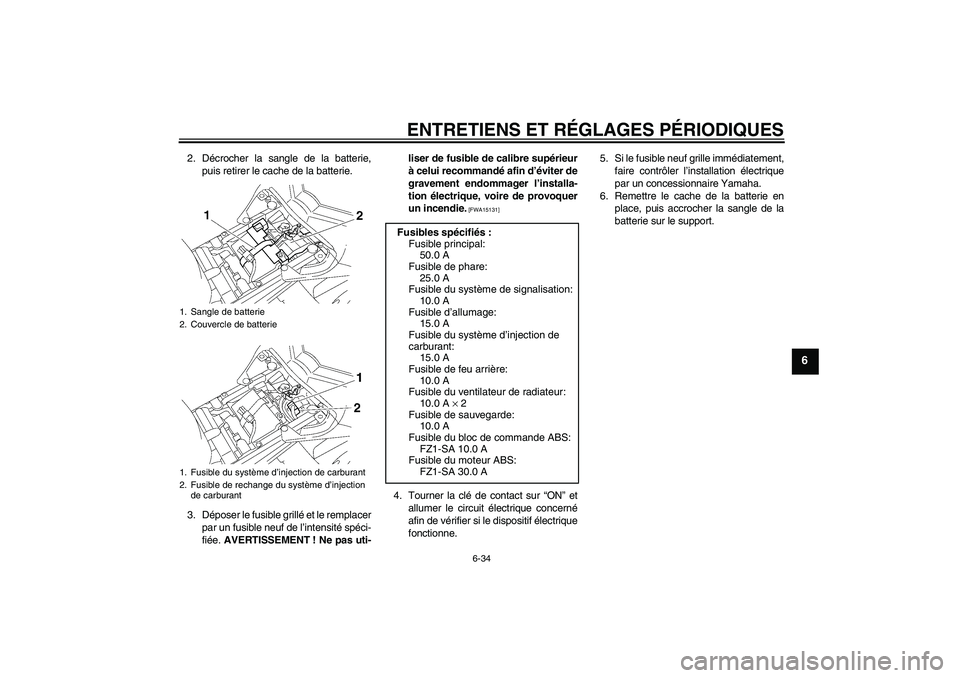 YAMAHA FZ1 S 2010  Notices Demploi (in French) ENTRETIENS ET RÉGLAGES PÉRIODIQUES
6-34
6
2. Décrocher la sangle de la batterie,
puis retirer le cache de la batterie.
3. Déposer le fusible grillé et le remplacer
par un fusible neuf de l’inte