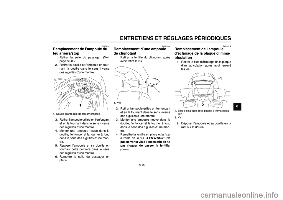 YAMAHA FZ1 S 2010  Notices Demploi (in French) ENTRETIENS ET RÉGLAGES PÉRIODIQUES
6-36
6
FAU24114
Remplacement de l’ampoule du 
feu arrière/stop 1. Retirer la selle du passager. (Voir
page 3-20.)
2. Retirer la douille et l’ampoule en tour-
