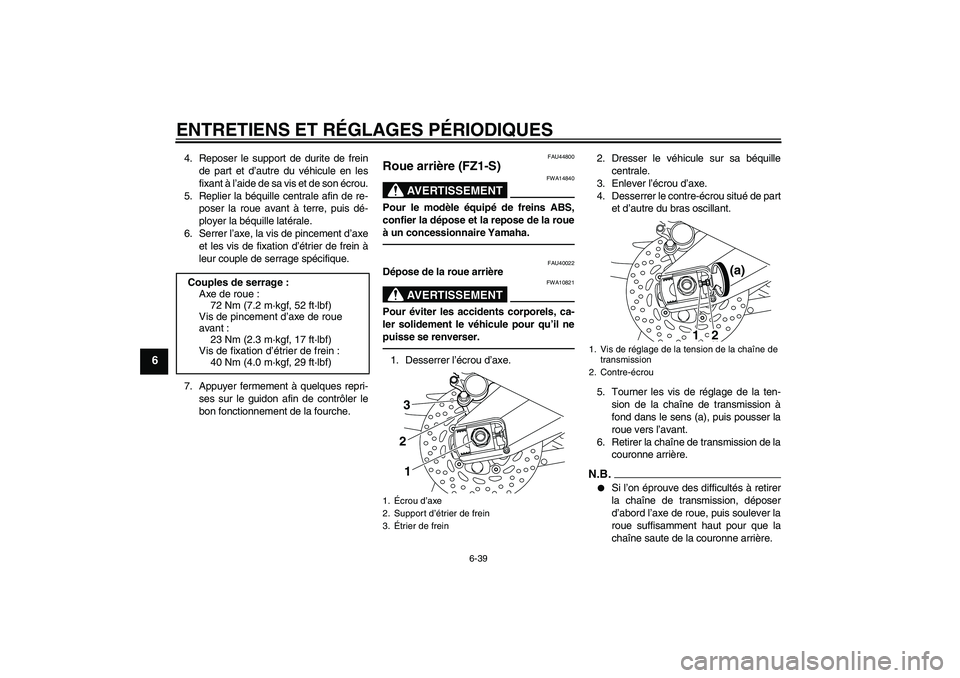 YAMAHA FZ1 S 2010  Notices Demploi (in French) ENTRETIENS ET RÉGLAGES PÉRIODIQUES
6-39
6
4. Reposer le support de durite de frein
de part et d’autre du véhicule en les
fixant à l’aide de sa vis et de son écrou.
5. Replier la béquille cen