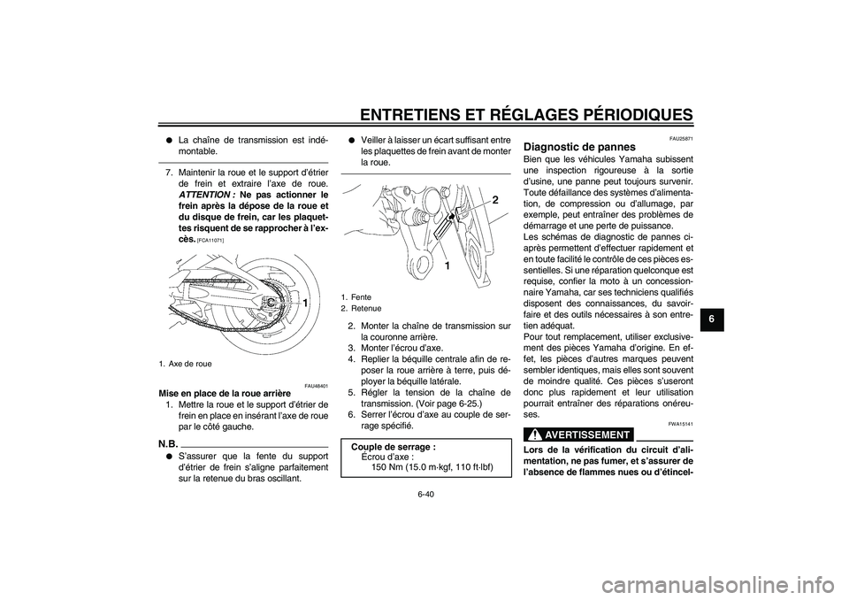 YAMAHA FZ1 S 2010  Notices Demploi (in French) ENTRETIENS ET RÉGLAGES PÉRIODIQUES
6-40
6

La chaîne de transmission est indé-
montable.
7. Maintenir la roue et le support d’étrier
de frein et extraire l’axe de roue.
ATTENTION : Ne pas ac