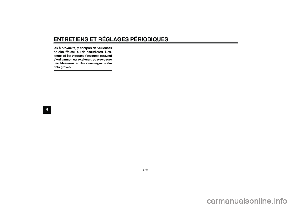 YAMAHA FZ1 S 2010  Notices Demploi (in French) ENTRETIENS ET RÉGLAGES PÉRIODIQUES
6-41
6
les à proximité, y compris de veilleuses
de chauffe-eau ou de chaudières. L’es-
sence et les vapeurs d’essence peuvent
s’enflammer ou exploser, et 