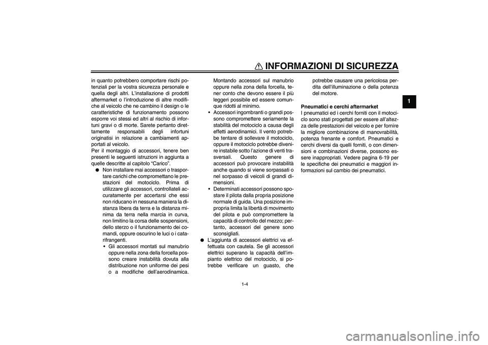 YAMAHA FZ1 S 2010  Manuale duso (in Italian) INFORMAZIONI DI SICUREZZA
1-4
1
in quanto potrebbero comportare rischi po-
tenziali per la vostra sicurezza personale e
quella degli altri. L’installazione di prodotti
aftermarket o l’introduzione