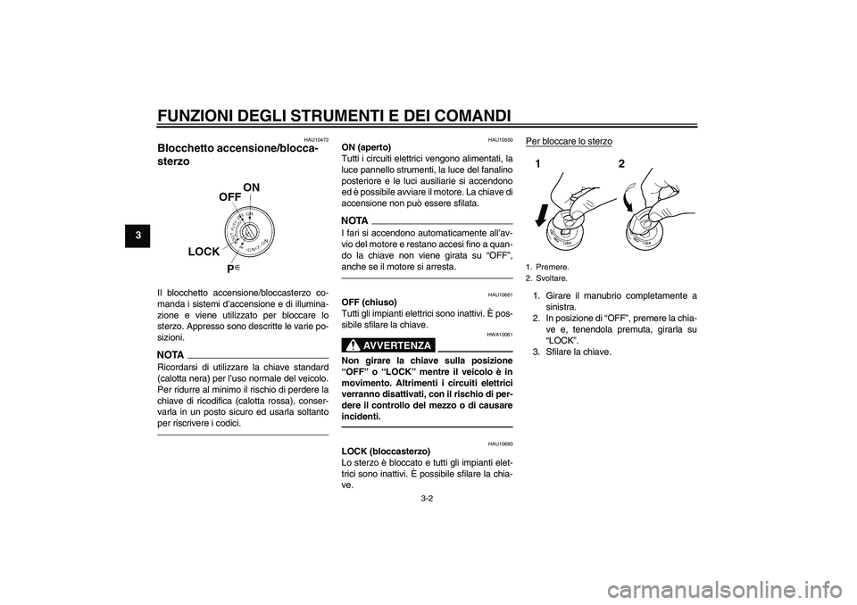 YAMAHA FZ1 S 2010  Manuale duso (in Italian) FUNZIONI DEGLI STRUMENTI E DEI COMANDI
3-2
3
HAU10472
Blocchetto accensione/blocca-
sterzo Il blocchetto accensione/bloccasterzo co-
manda i sistemi d’accensione e di illumina-
zione e viene utilizz