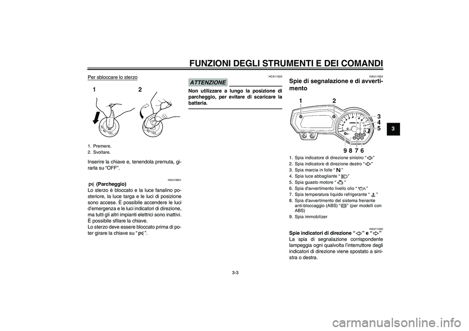 YAMAHA FZ1 S 2010  Manuale duso (in Italian) FUNZIONI DEGLI STRUMENTI E DEI COMANDI
3-3
3
Per sbloccare lo sterzoInserire la chiave e, tenendola premuta, gi-
rarla su “OFF”.
HAU10941
 (Parcheggio)
Lo sterzo è bloccato e la luce fanalino po-