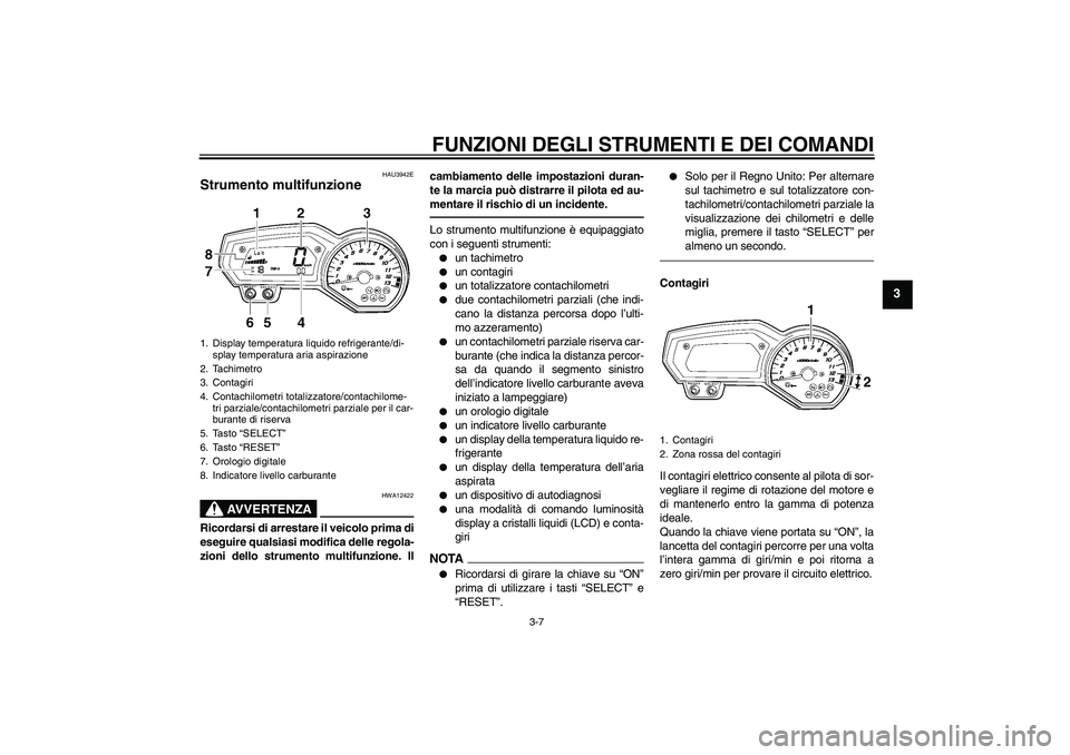 YAMAHA FZ1 S 2010  Manuale duso (in Italian) FUNZIONI DEGLI STRUMENTI E DEI COMANDI
3-7
3
HAU3942E
Strumento multifunzione 
AVVERTENZA
HWA12422
Ricordarsi di arrestare il veicolo prima di
eseguire qualsiasi modifica delle regola-
zioni dello str